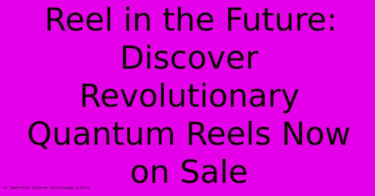 Reel In The Future: Discover Revolutionary Quantum Reels Now On Sale