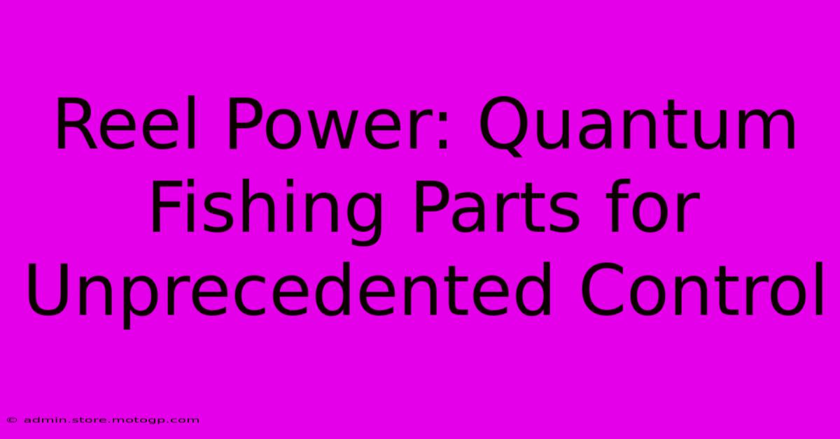 Reel Power: Quantum Fishing Parts For Unprecedented Control