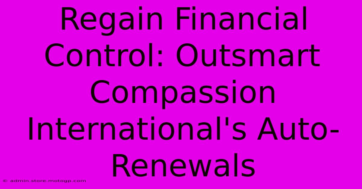 Regain Financial Control: Outsmart Compassion International's Auto-Renewals