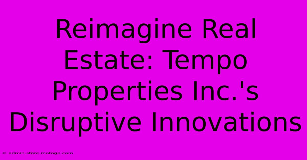 Reimagine Real Estate: Tempo Properties Inc.'s Disruptive Innovations