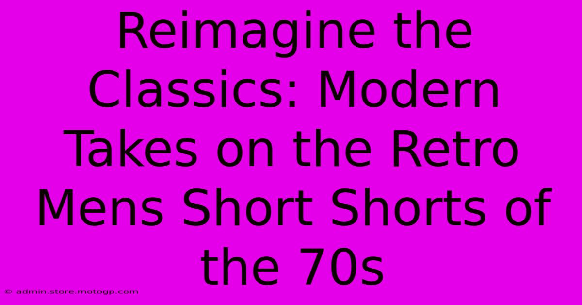 Reimagine The Classics: Modern Takes On The Retro Mens Short Shorts Of The 70s