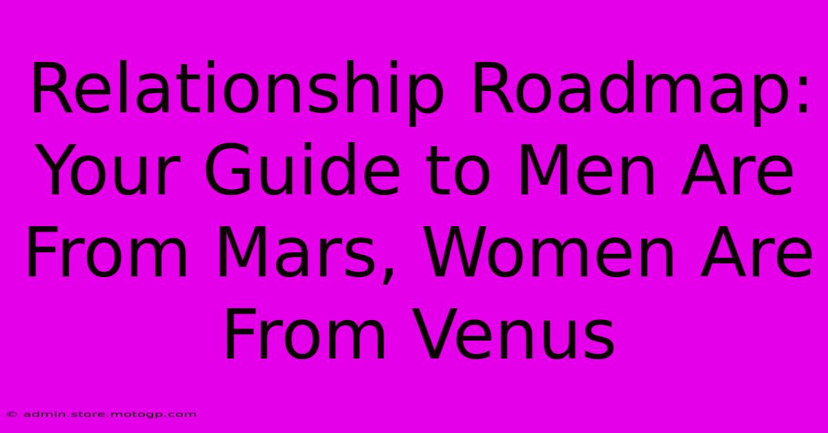 Relationship Roadmap: Your Guide To Men Are From Mars, Women Are From Venus