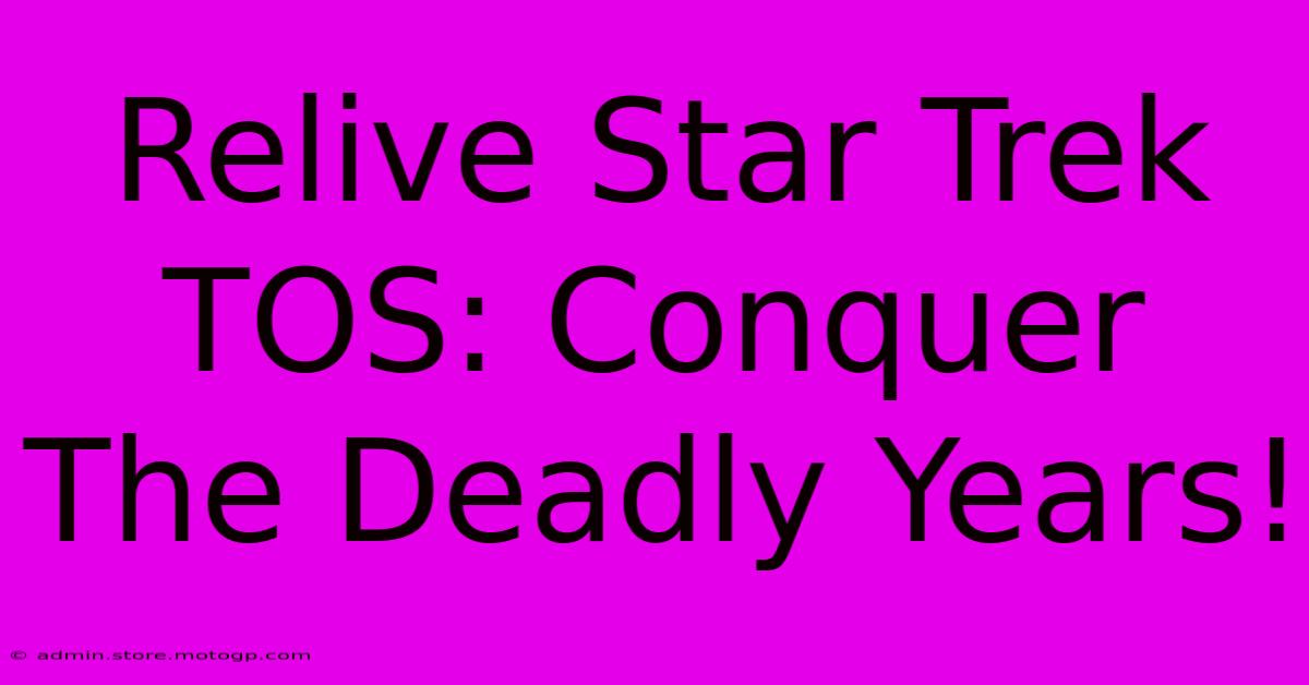 Relive Star Trek TOS: Conquer The Deadly Years!