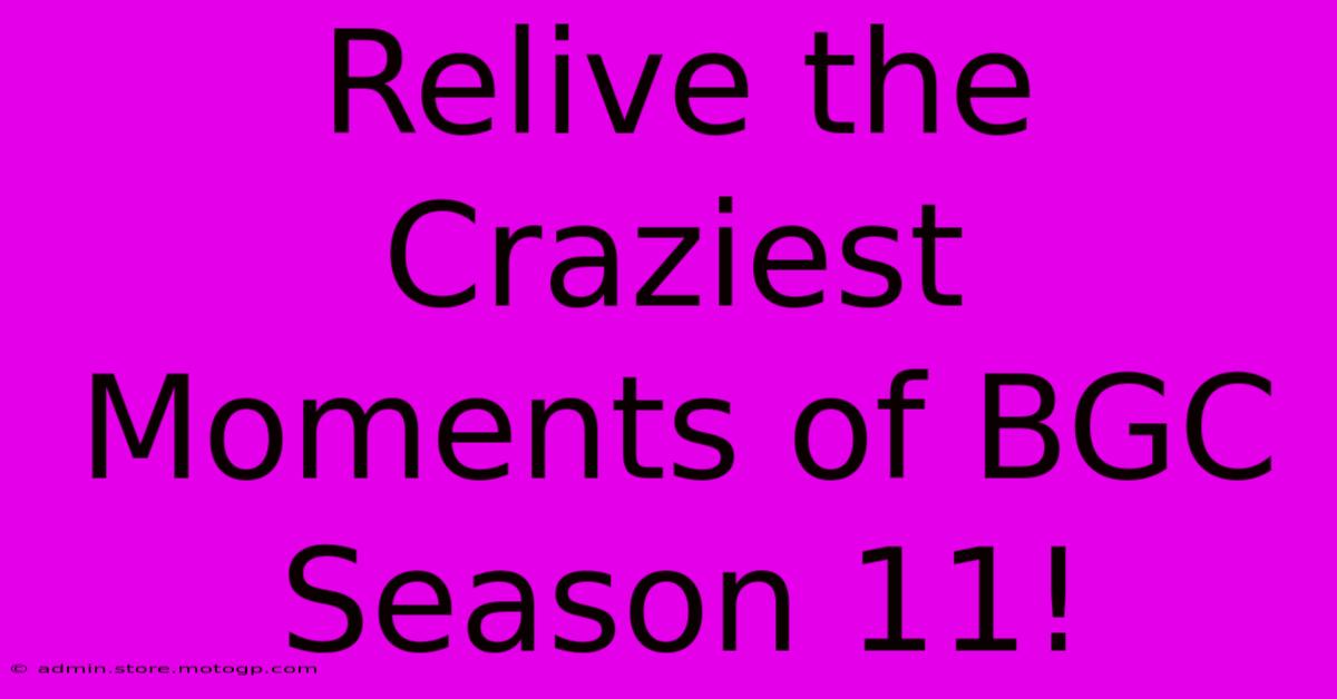 Relive The Craziest Moments Of BGC Season 11!