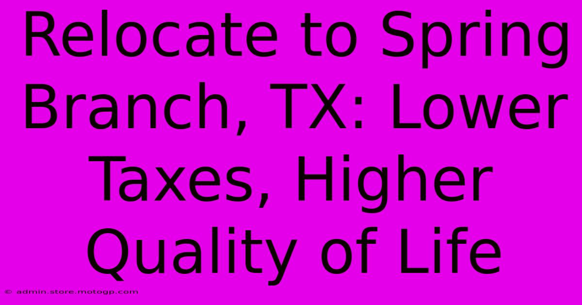 Relocate To Spring Branch, TX: Lower Taxes, Higher Quality Of Life