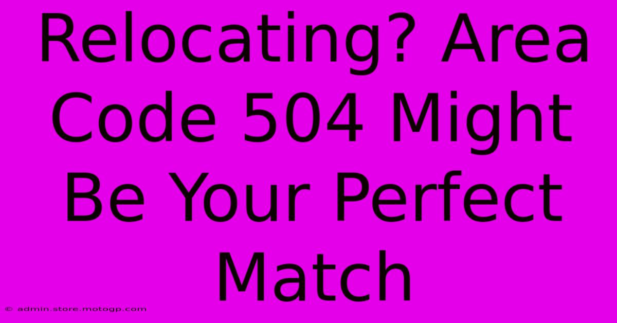 Relocating? Area Code 504 Might Be Your Perfect Match