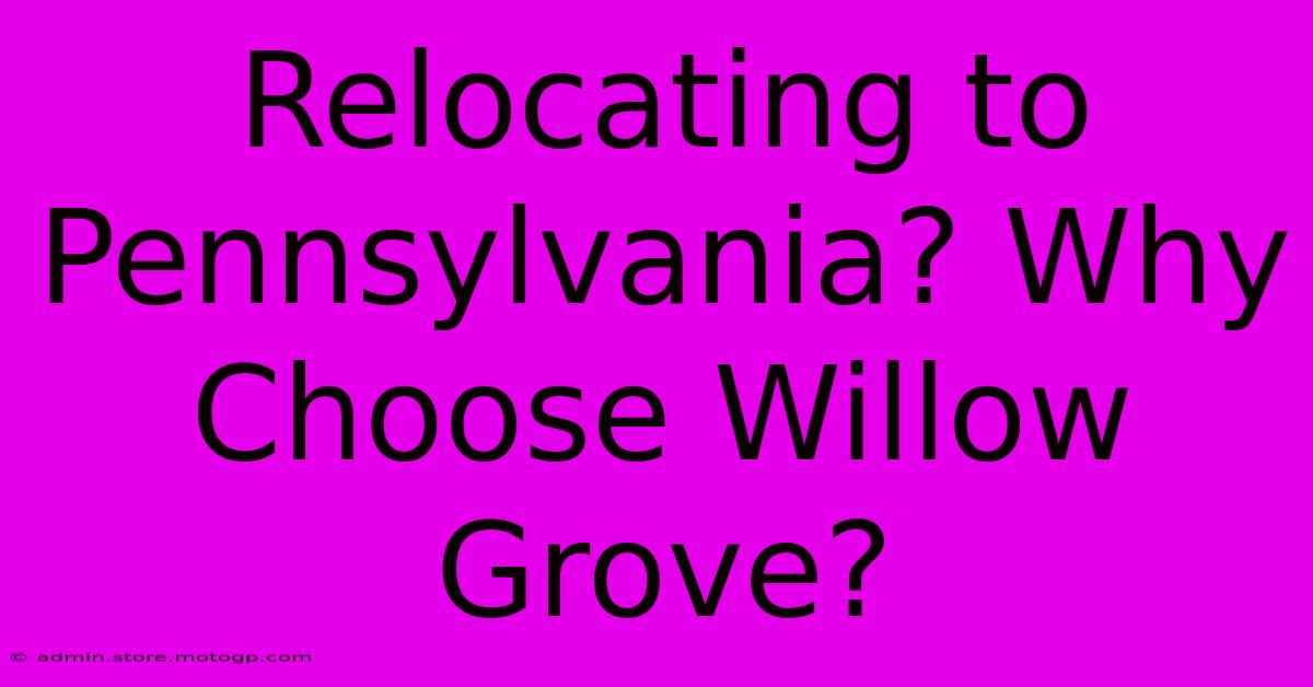 Relocating To Pennsylvania? Why Choose Willow Grove?