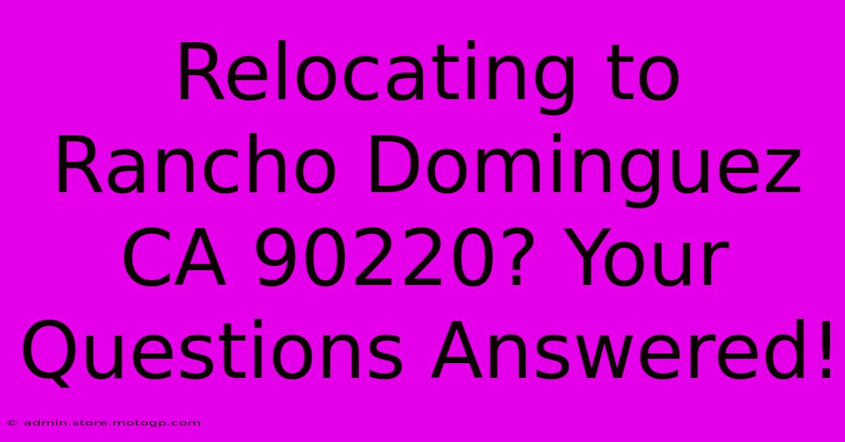 Relocating To Rancho Dominguez CA 90220? Your Questions Answered!