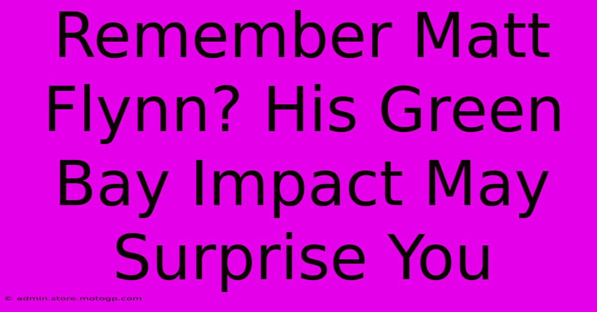 Remember Matt Flynn? His Green Bay Impact May Surprise You