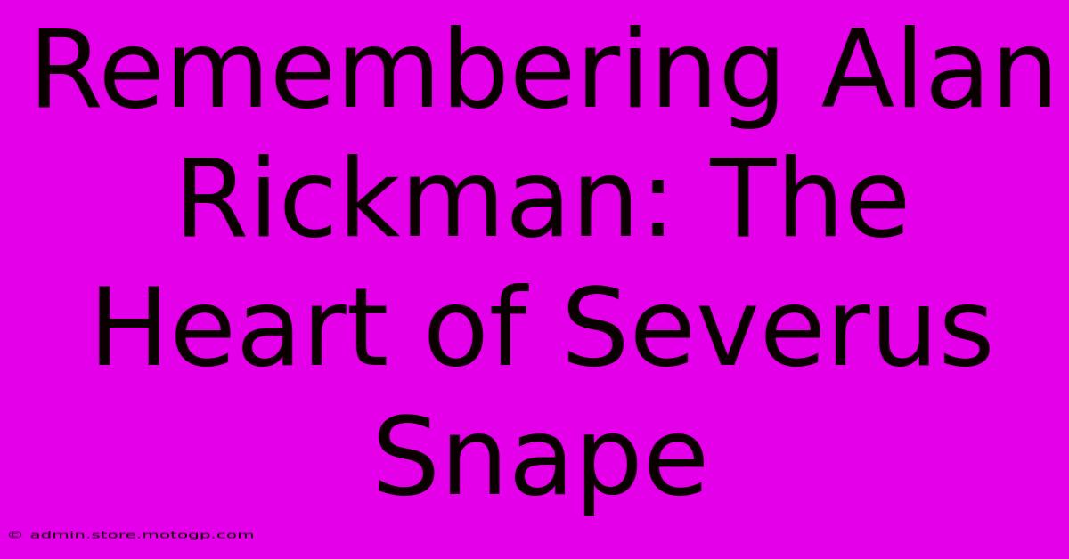 Remembering Alan Rickman: The Heart Of Severus Snape