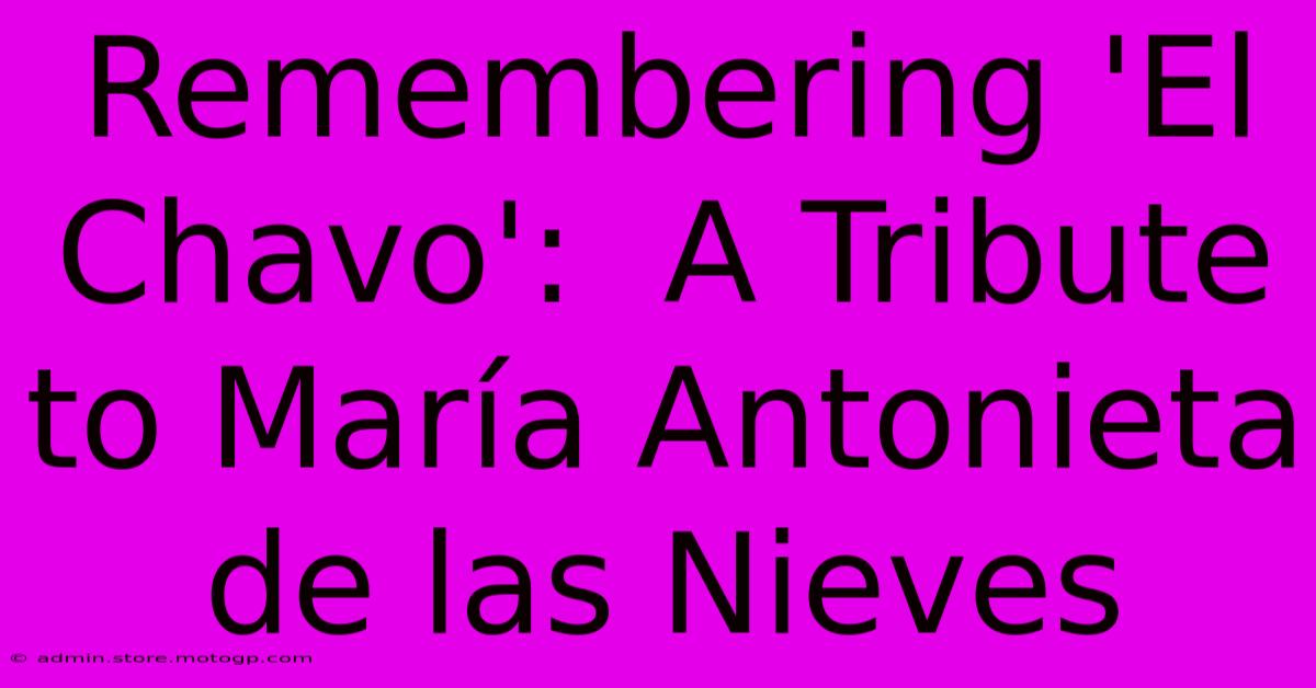 Remembering 'El Chavo':  A Tribute To María Antonieta De Las Nieves