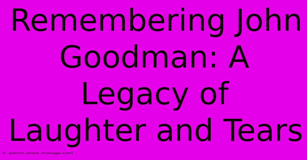 Remembering John Goodman: A Legacy Of Laughter And Tears