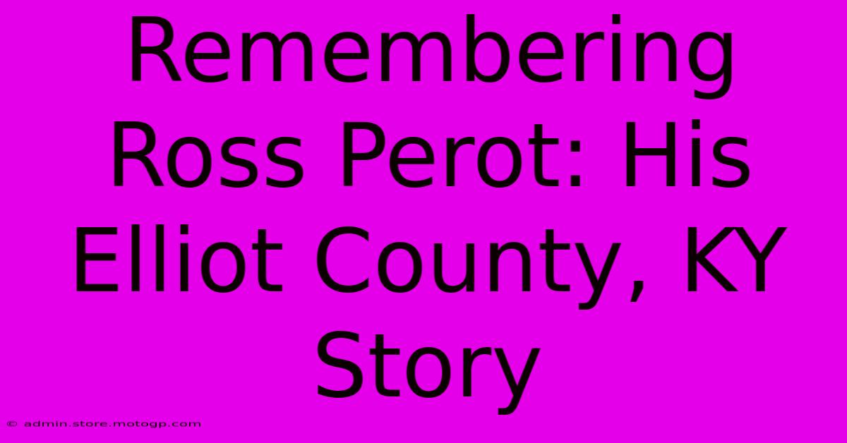 Remembering Ross Perot: His Elliot County, KY Story