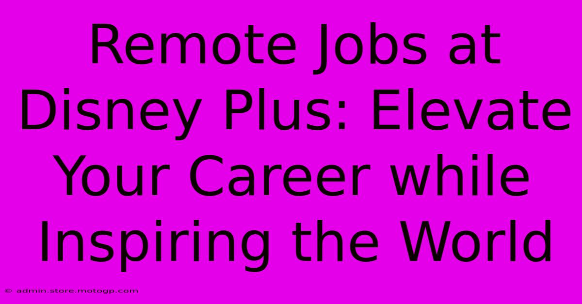 Remote Jobs At Disney Plus: Elevate Your Career While Inspiring The World