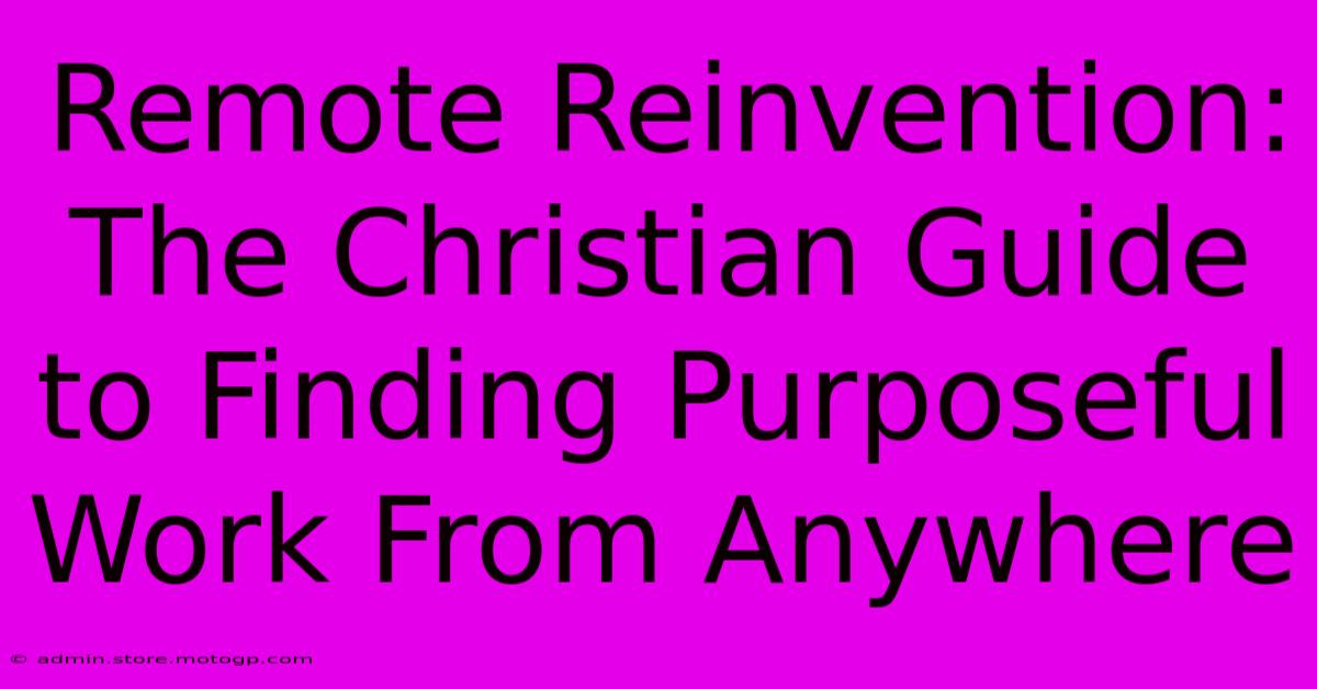 Remote Reinvention: The Christian Guide To Finding Purposeful Work From Anywhere