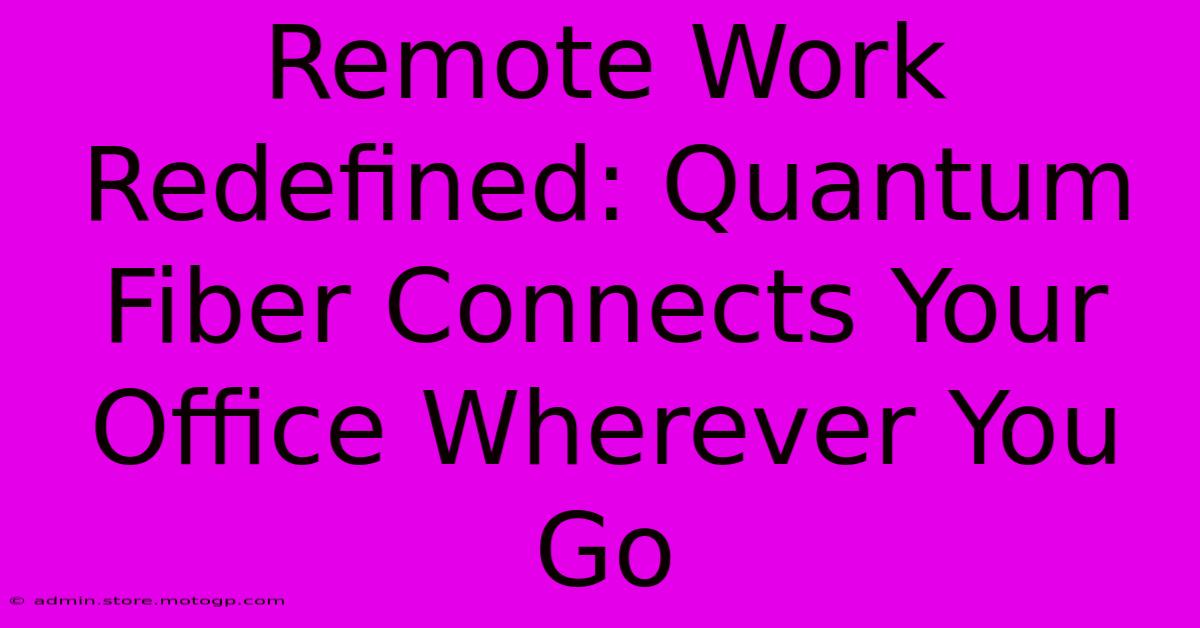 Remote Work Redefined: Quantum Fiber Connects Your Office Wherever You Go