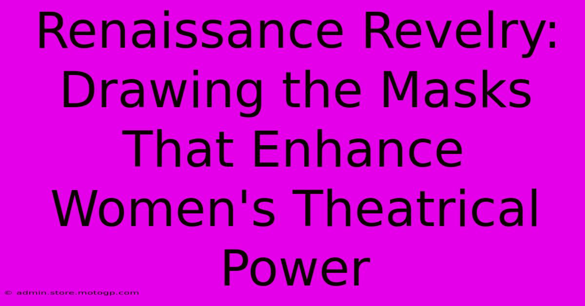 Renaissance Revelry: Drawing The Masks That Enhance Women's Theatrical Power