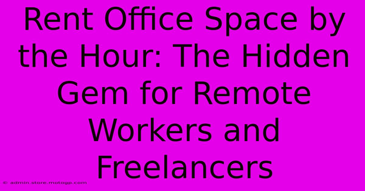 Rent Office Space By The Hour: The Hidden Gem For Remote Workers And Freelancers