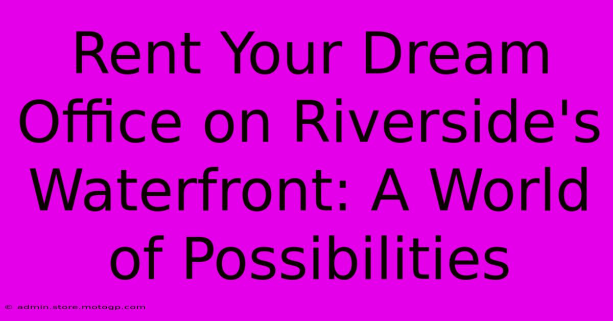 Rent Your Dream Office On Riverside's Waterfront: A World Of Possibilities