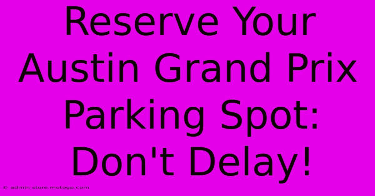 Reserve Your Austin Grand Prix Parking Spot: Don't Delay!