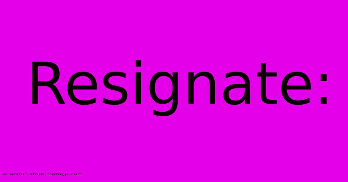 Resignate: