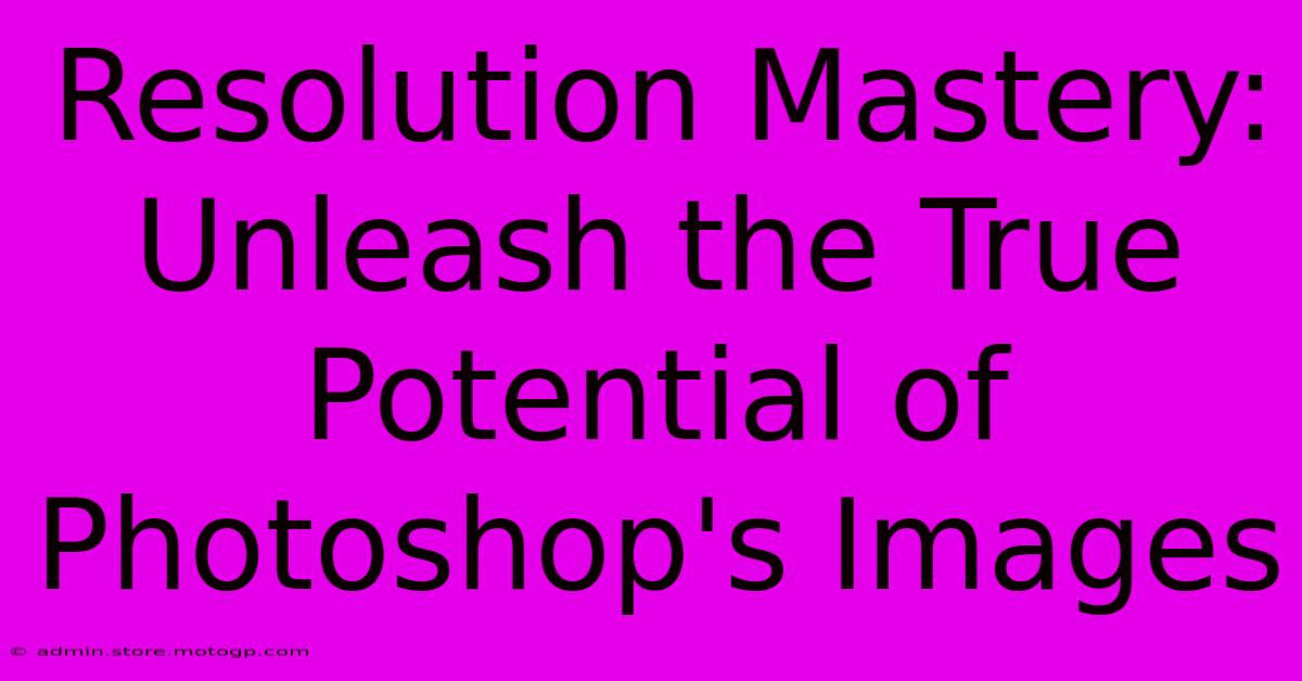 Resolution Mastery: Unleash The True Potential Of Photoshop's Images