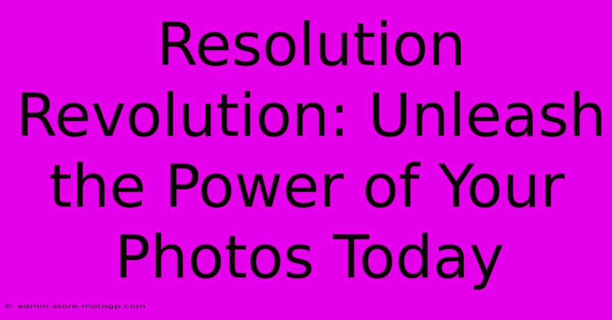 Resolution Revolution: Unleash The Power Of Your Photos Today