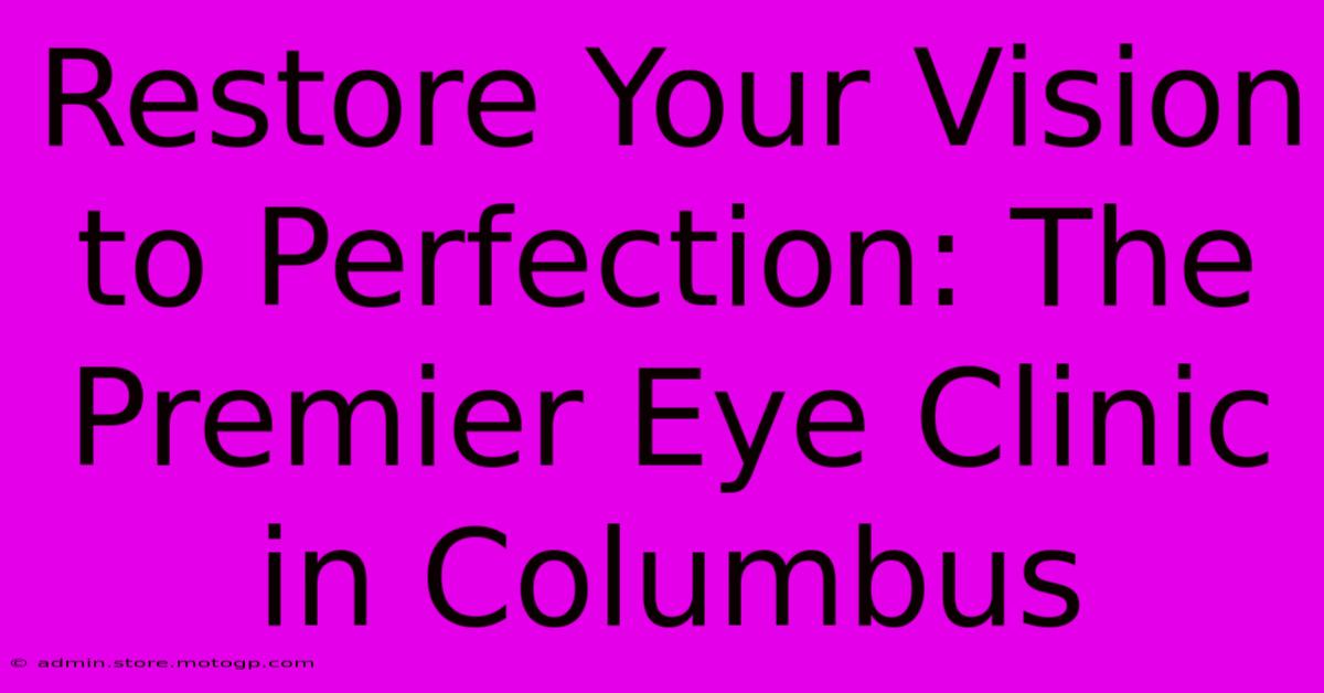 Restore Your Vision To Perfection: The Premier Eye Clinic In Columbus