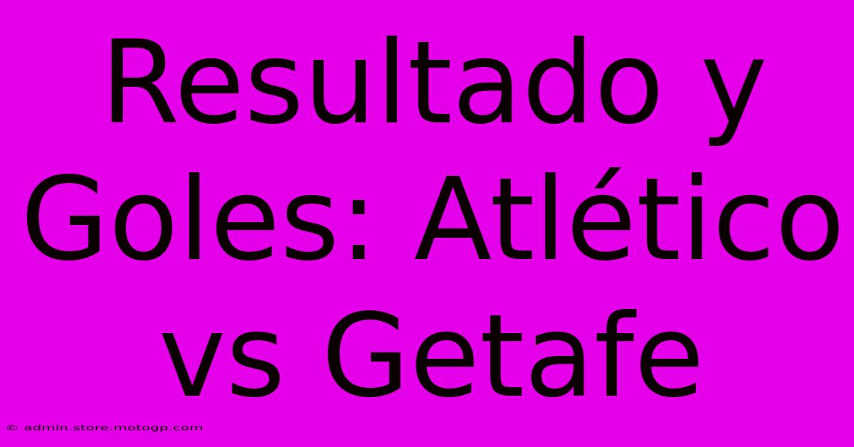 Resultado Y Goles: Atlético Vs Getafe