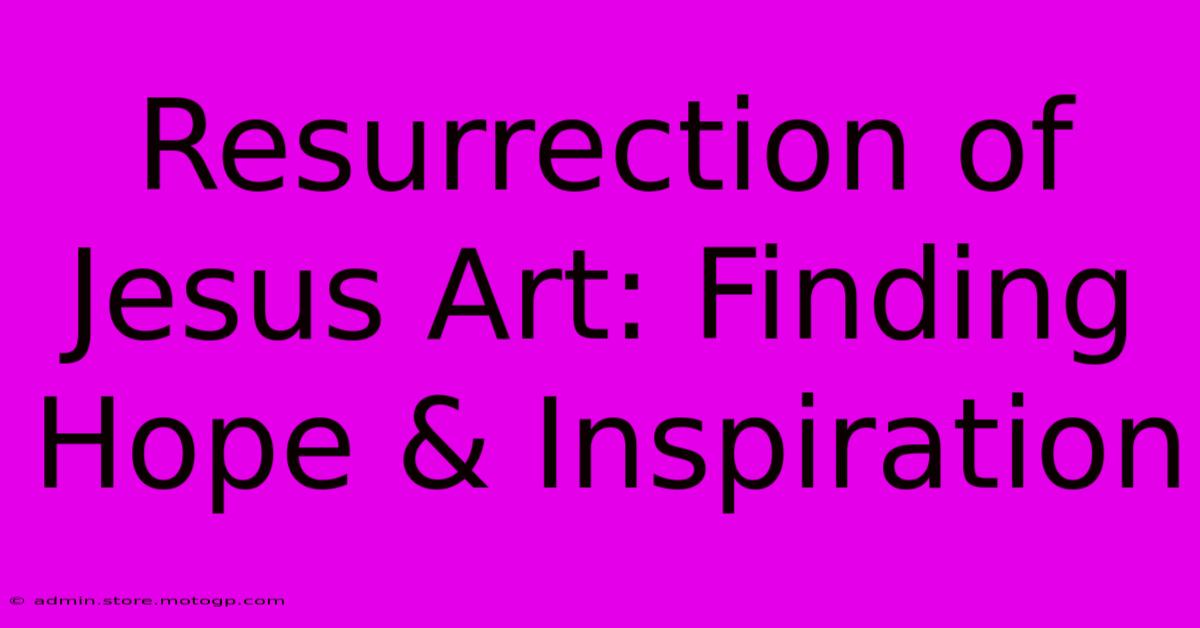 Resurrection Of Jesus Art: Finding Hope & Inspiration