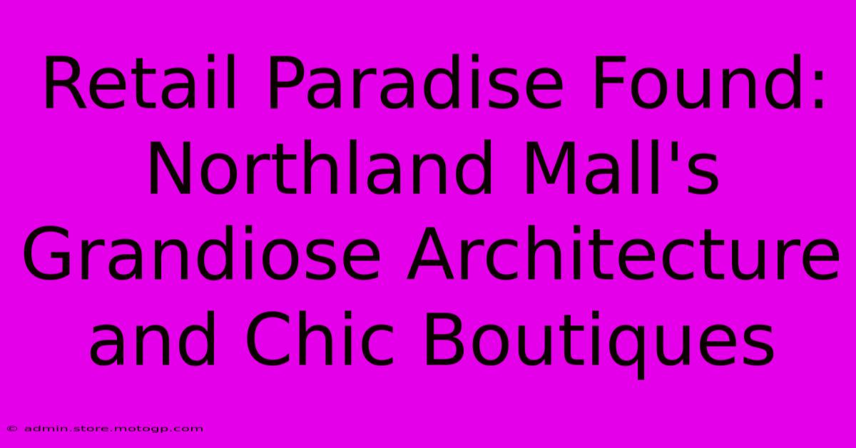 Retail Paradise Found: Northland Mall's Grandiose Architecture And Chic Boutiques