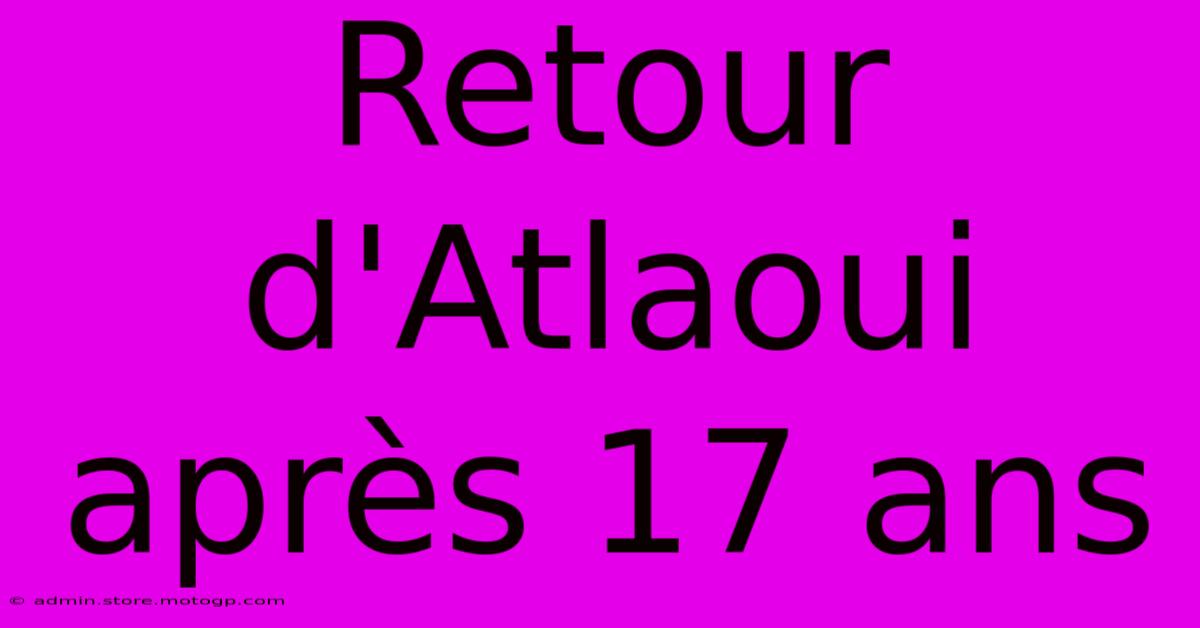 Retour D'Atlaoui Après 17 Ans