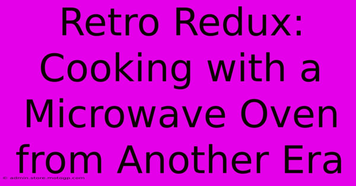 Retro Redux: Cooking With A Microwave Oven From Another Era