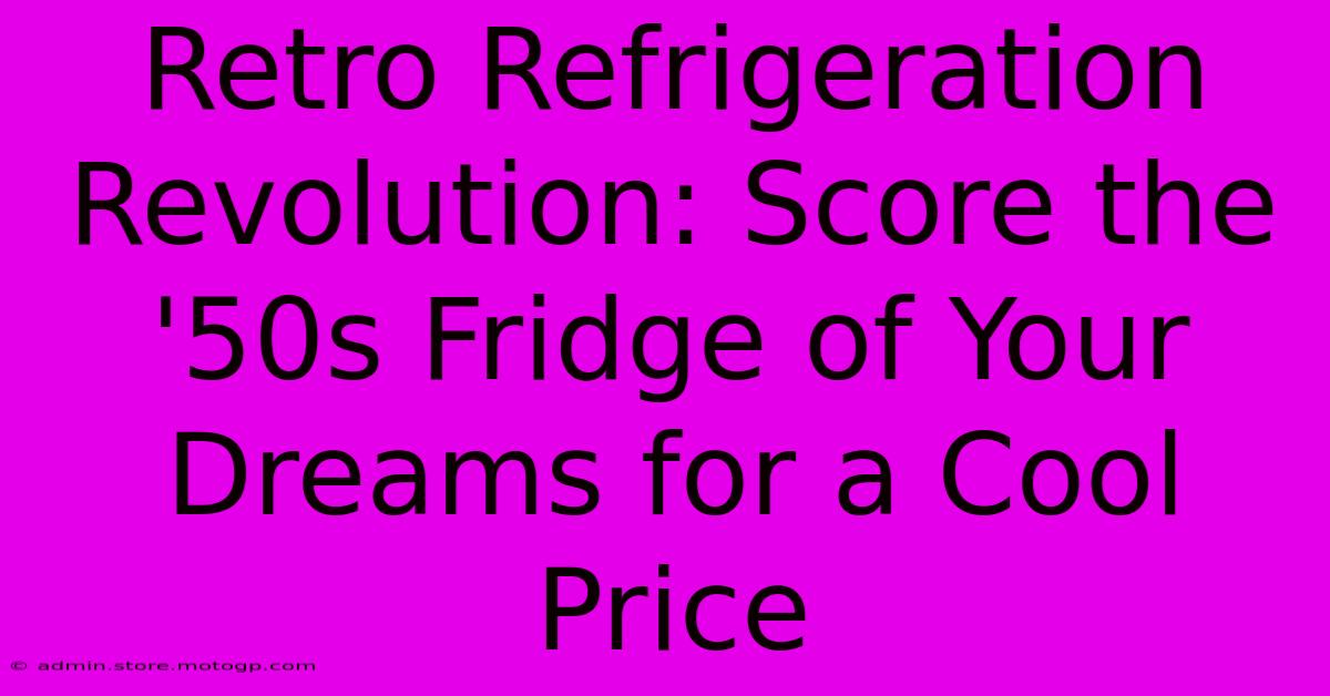 Retro Refrigeration Revolution: Score The '50s Fridge Of Your Dreams For A Cool Price