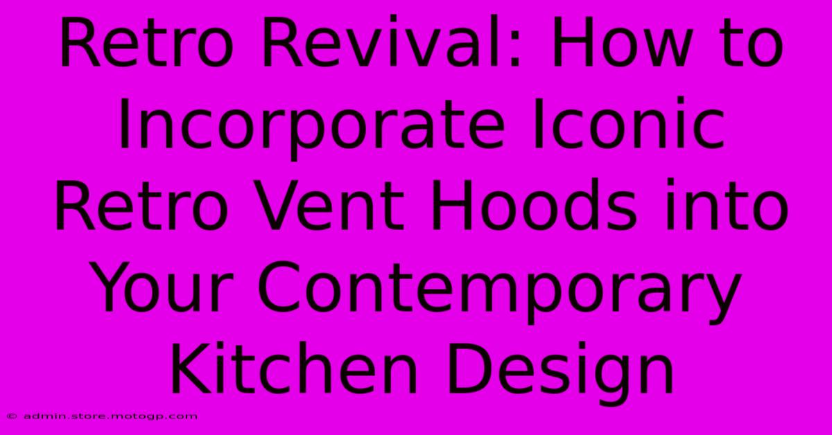 Retro Revival: How To Incorporate Iconic Retro Vent Hoods Into Your Contemporary Kitchen Design