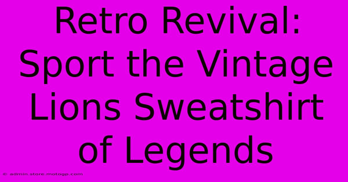 Retro Revival: Sport The Vintage Lions Sweatshirt Of Legends