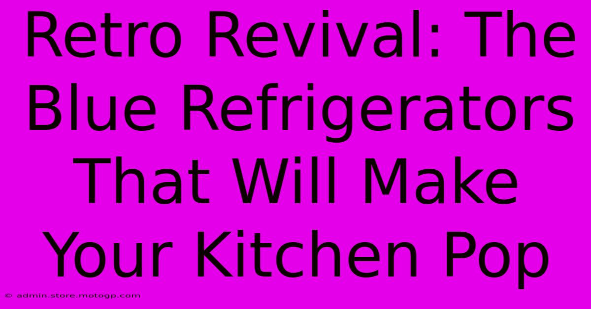 Retro Revival: The Blue Refrigerators That Will Make Your Kitchen Pop