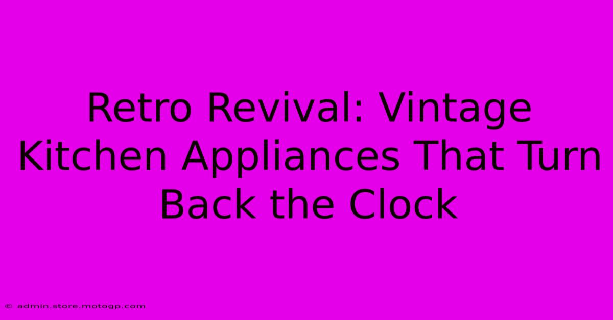 Retro Revival: Vintage Kitchen Appliances That Turn Back The Clock