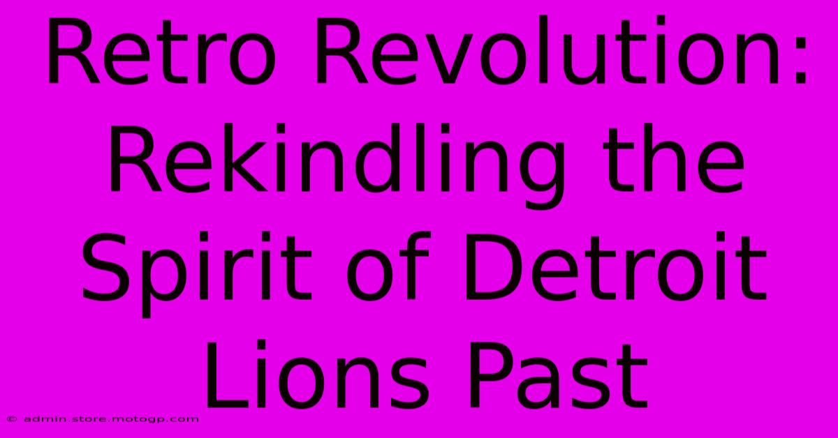 Retro Revolution: Rekindling The Spirit Of Detroit Lions Past