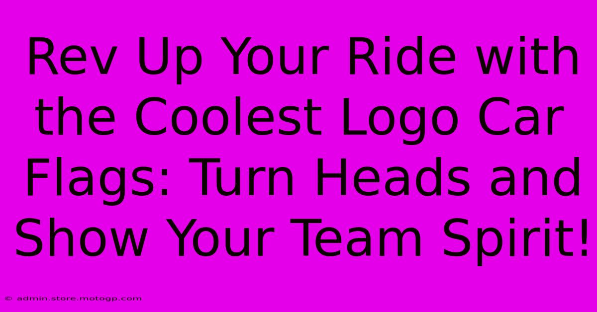 Rev Up Your Ride With The Coolest Logo Car Flags: Turn Heads And Show Your Team Spirit!