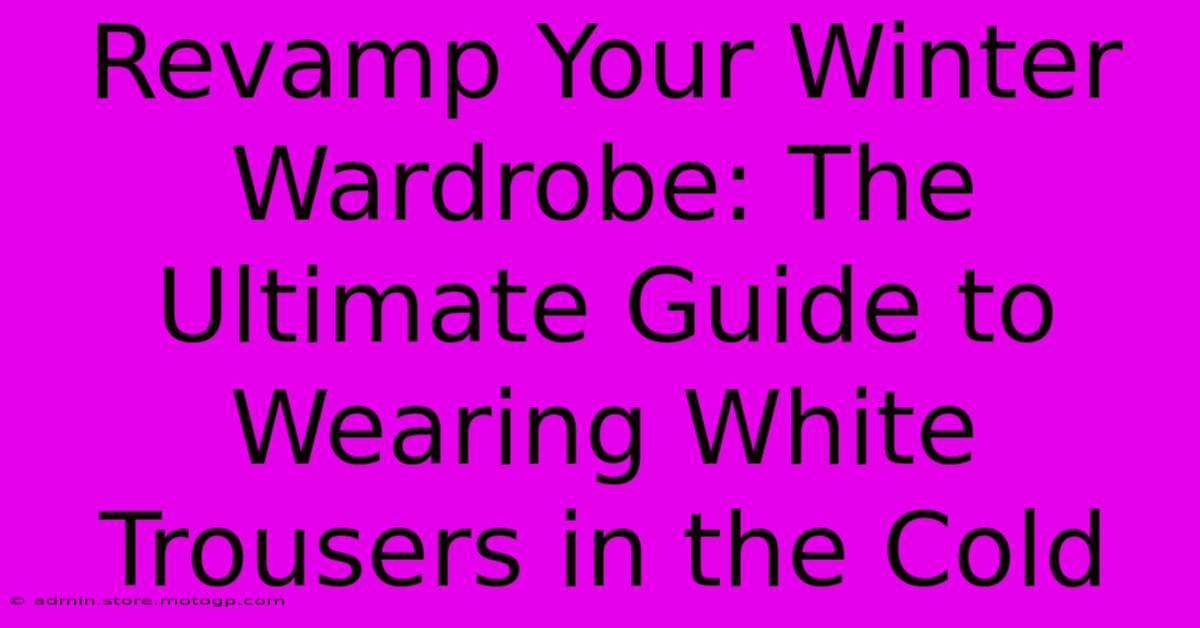 Revamp Your Winter Wardrobe: The Ultimate Guide To Wearing White Trousers In The Cold