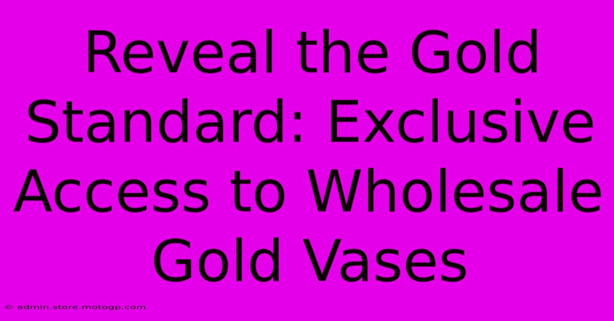 Reveal The Gold Standard: Exclusive Access To Wholesale Gold Vases