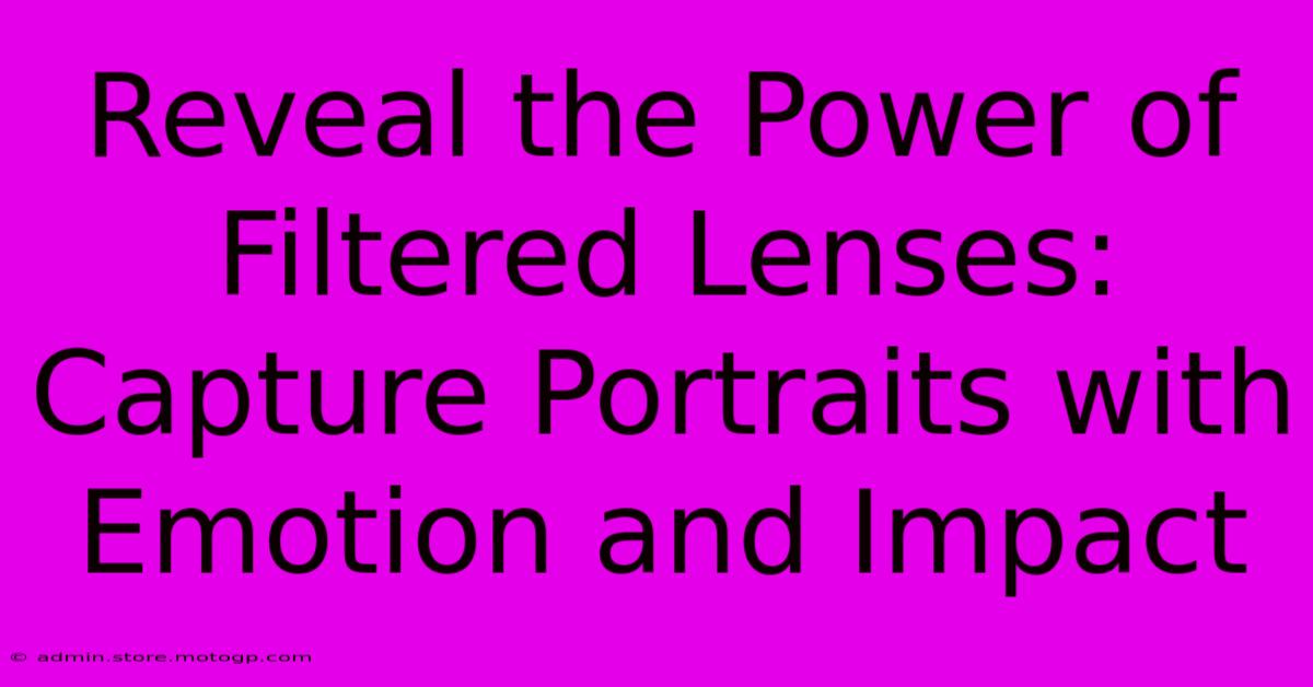 Reveal The Power Of Filtered Lenses: Capture Portraits With Emotion And Impact