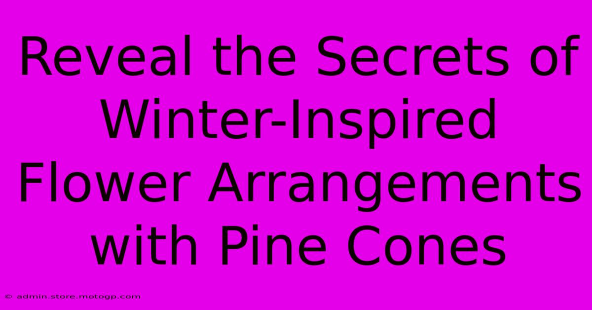 Reveal The Secrets Of Winter-Inspired Flower Arrangements With Pine Cones