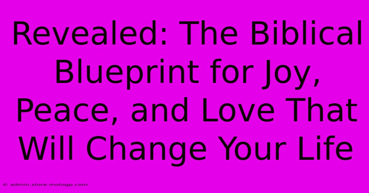 Revealed: The Biblical Blueprint For Joy, Peace, And Love That Will Change Your Life