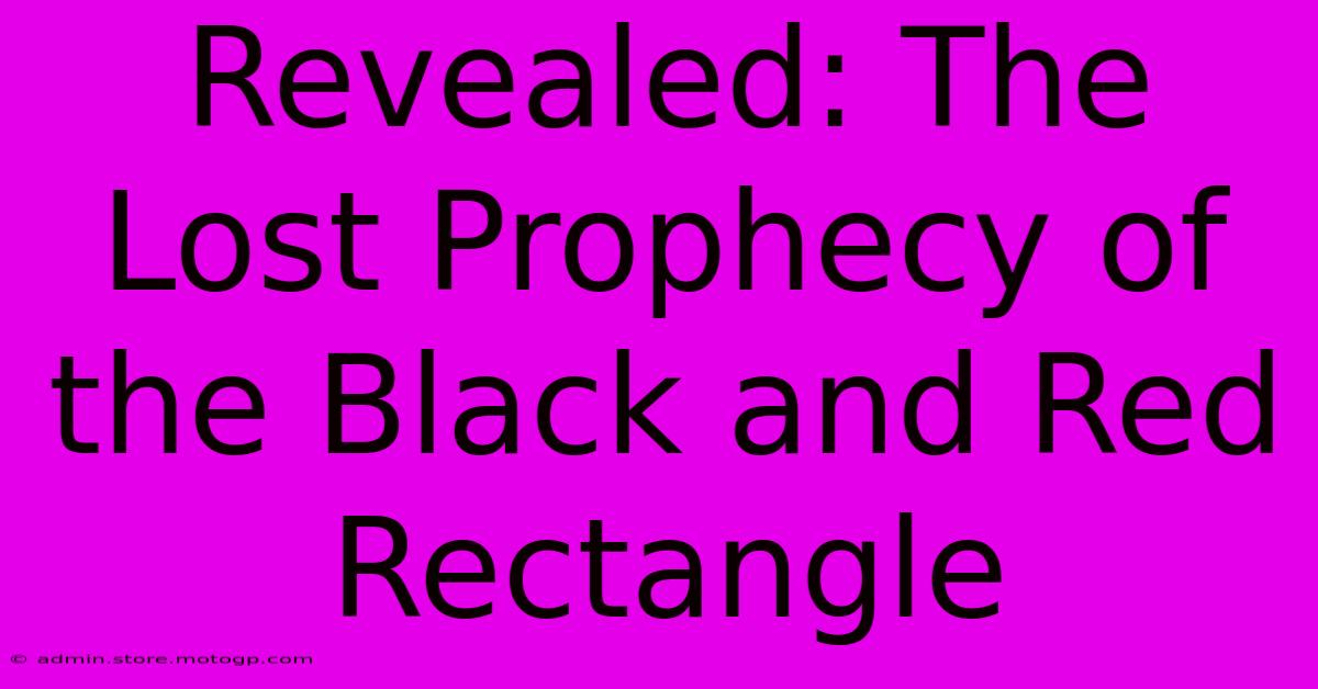 Revealed: The Lost Prophecy Of The Black And Red Rectangle