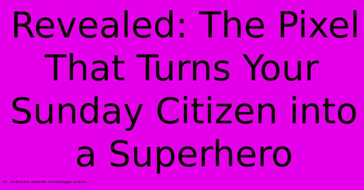 Revealed: The Pixel That Turns Your Sunday Citizen Into A Superhero