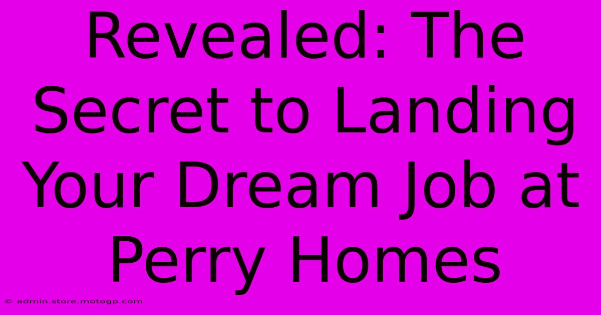 Revealed: The Secret To Landing Your Dream Job At Perry Homes