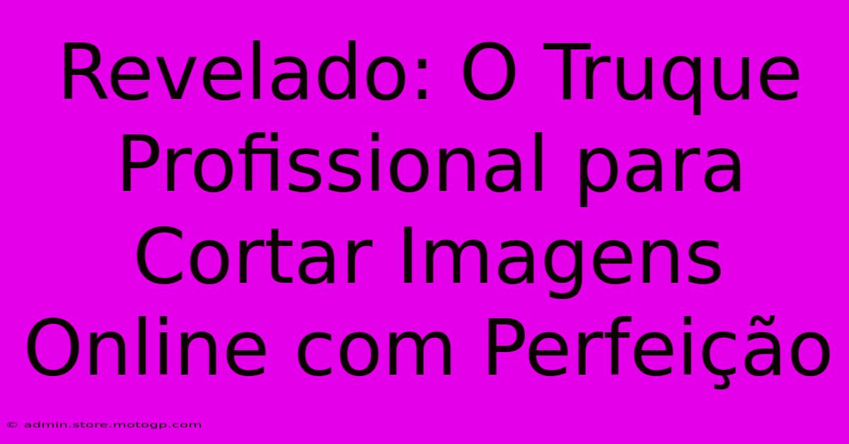 Revelado: O Truque Profissional Para Cortar Imagens Online Com Perfeição