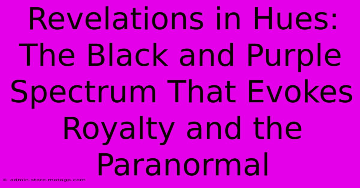 Revelations In Hues: The Black And Purple Spectrum That Evokes Royalty And The Paranormal